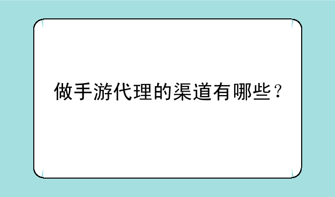 做手游代理的渠道有哪些？