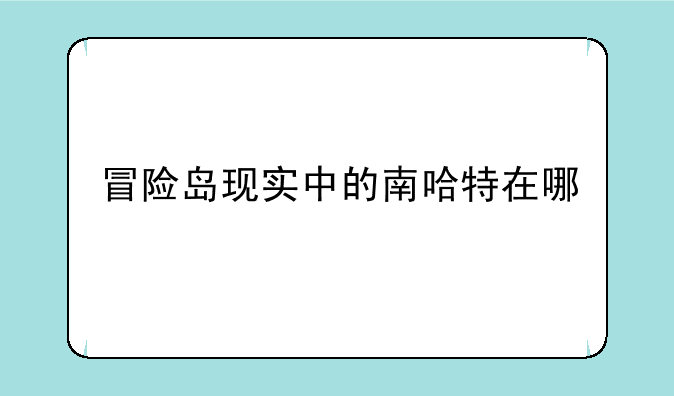 冒险岛现实中的南哈特在哪