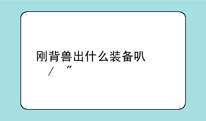 刚背兽出什么装备可以克制