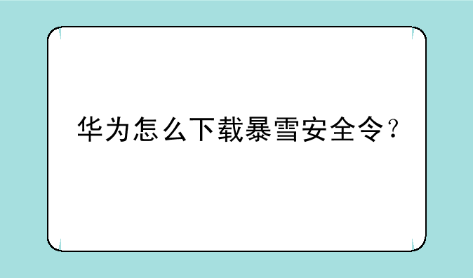 华为怎么下载暴雪安全令？