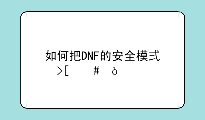 如何把DNF的安全模式取消？