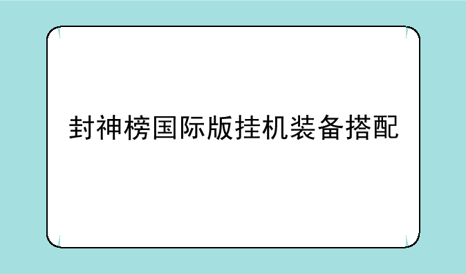 封神榜国际版挂机装备搭配