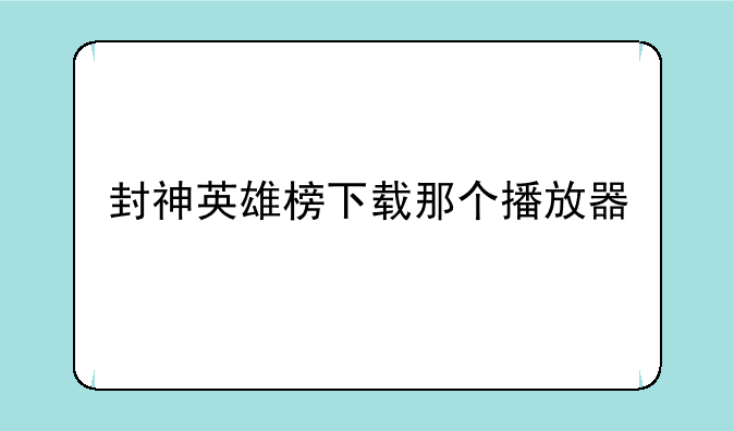 封神英雄榜下载那个播放器