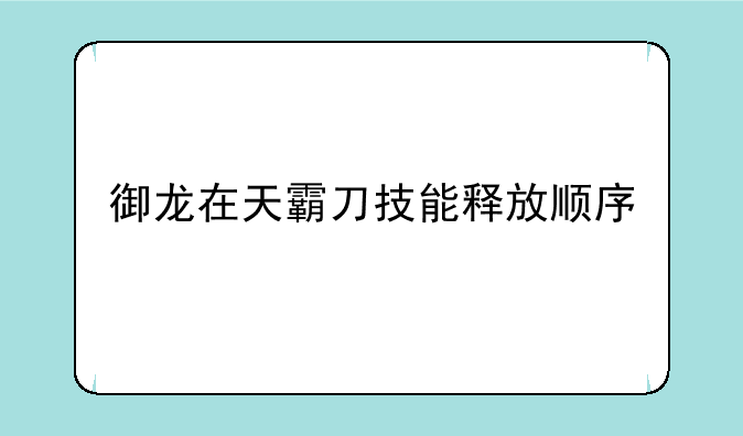 御龙在天霸刀技能释放顺序