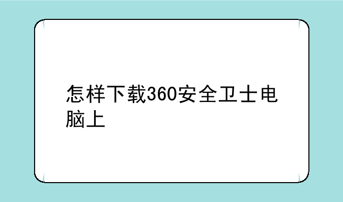 怎样下载360安全卫士电脑上