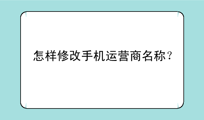 怎样修改手机运营商名称？