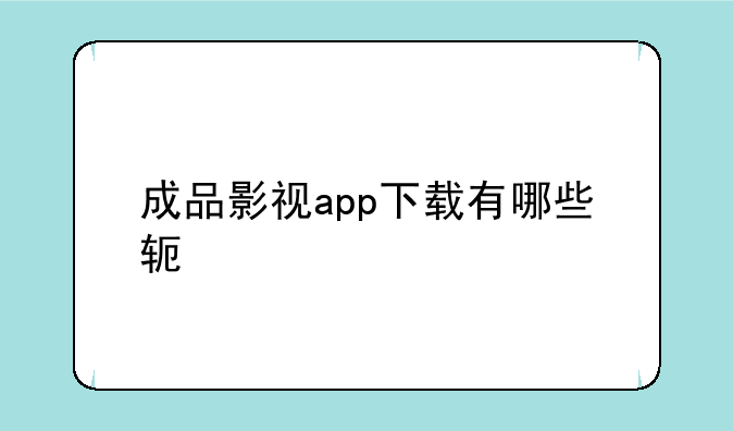 成品影视app下载有哪些软件