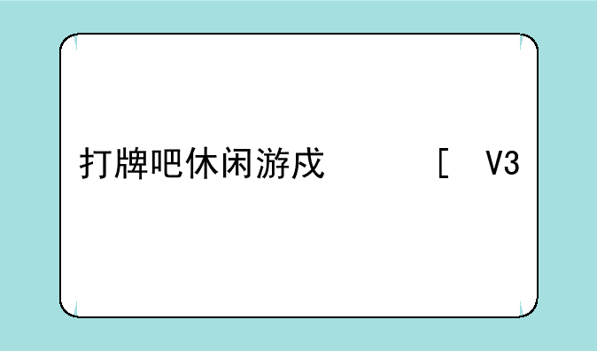 打牌吧休闲游戏世界手机版