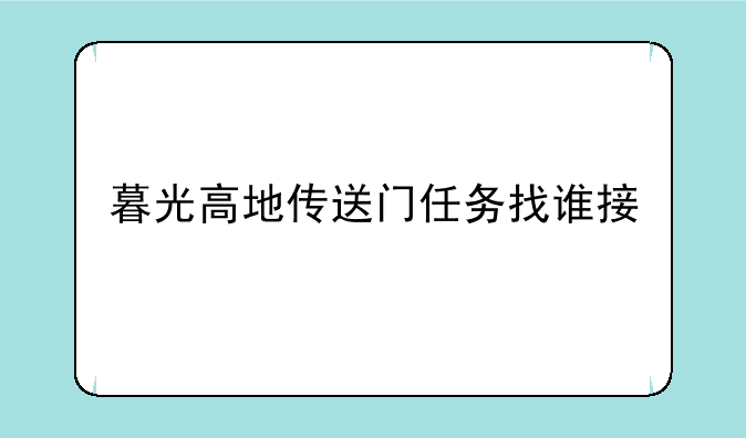 暮光高地传送门任务找谁接