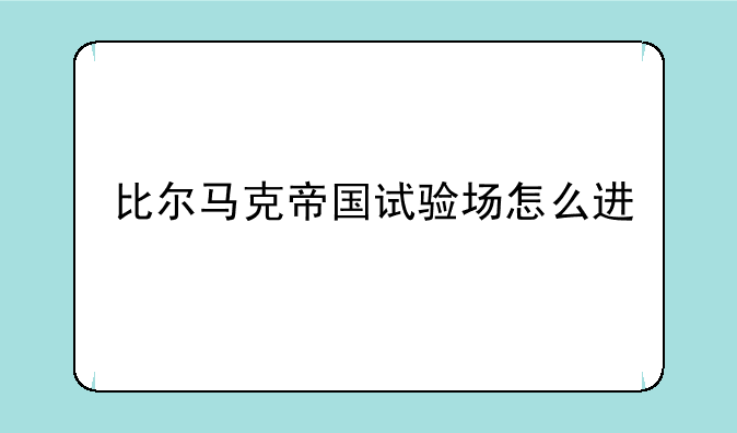 比尔马克帝国试验场怎么进