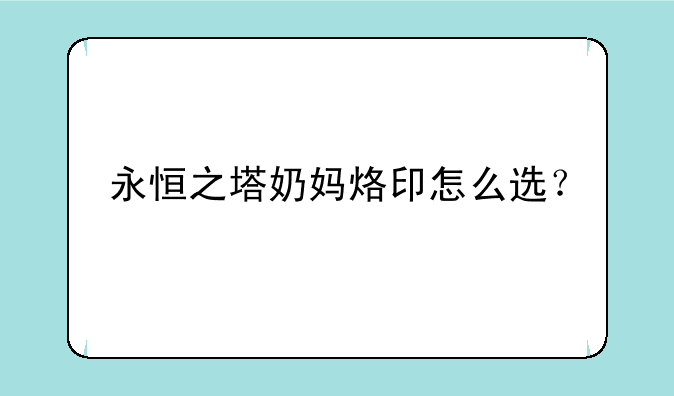 永恒之塔奶妈烙印怎么选？