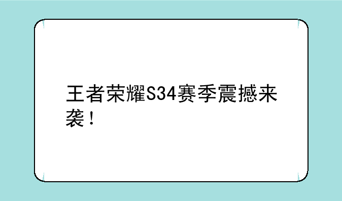 王者荣耀S34赛季震撼来袭！