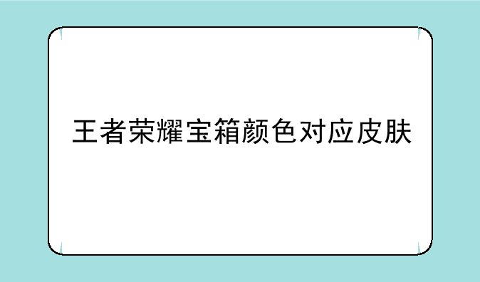 王者荣耀宝箱颜色对应皮肤