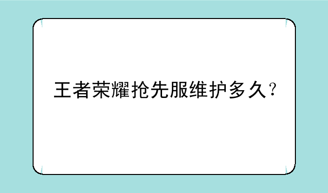 王者荣耀抢先服维护多久？