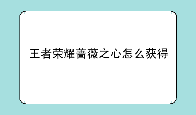 王者荣耀蔷薇之心怎么获得