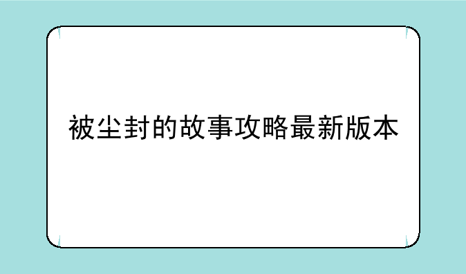 被尘封的故事攻略最新版本