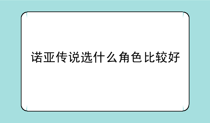 诺亚传说选什么角色比较好