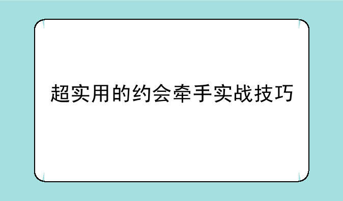 超实用的约会牵手实战技巧