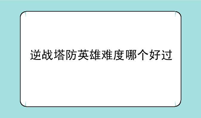 逆战塔防英雄难度哪个好过