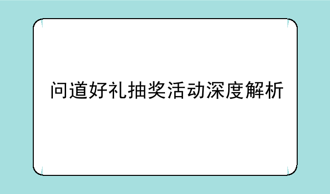 问道好礼抽奖活动深度解析