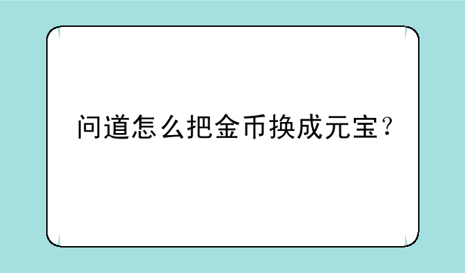 问道怎么把金币换成元宝？