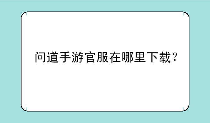 问道手游官服在哪里下载？