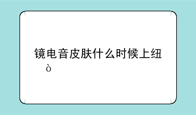 镜电音皮肤什么时候上线？