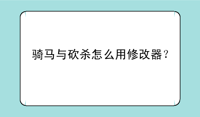 骑马与砍杀怎么用修改器？