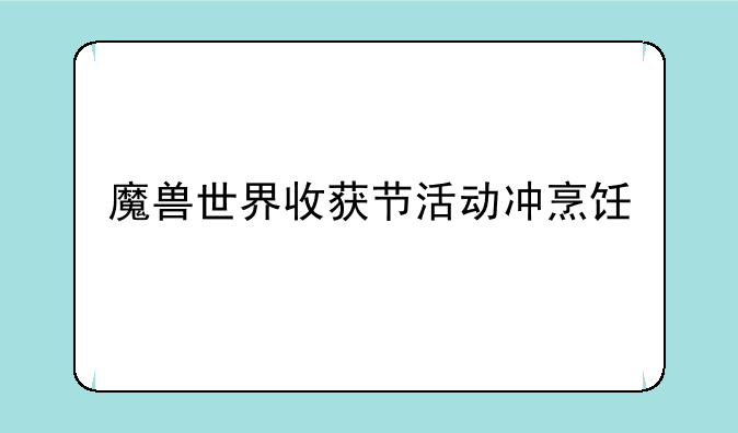 魔兽世界收获节活动冲烹饪