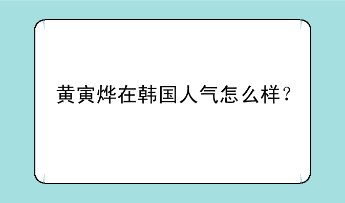 黄寅烨在韩国人气怎么样？