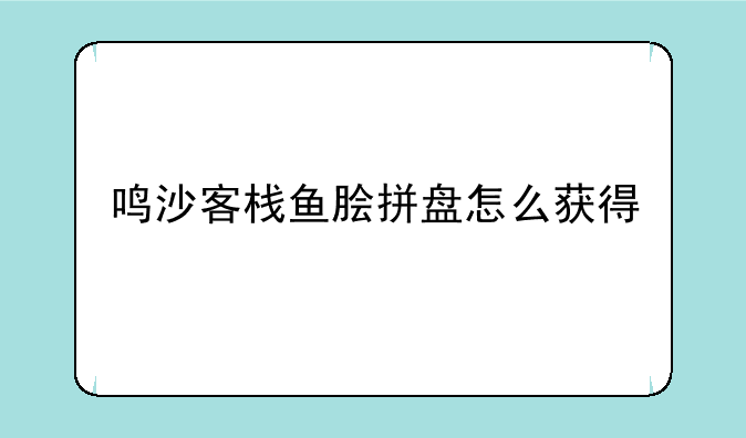 鸣沙客栈鱼脍拼盘怎么获得