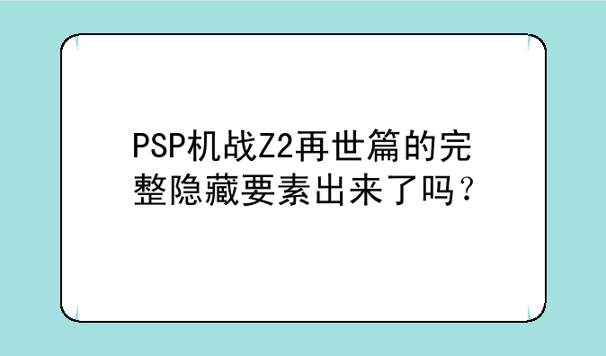 PSP机战Z2再世篇的完整隐藏要素出来了吗？