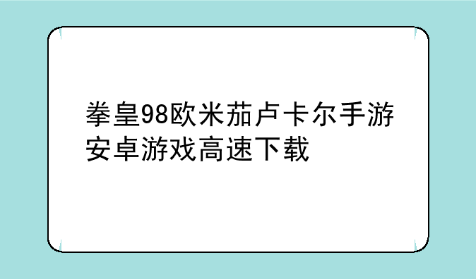 拳皇98欧米茄卢卡尔手游安卓游戏高速下载