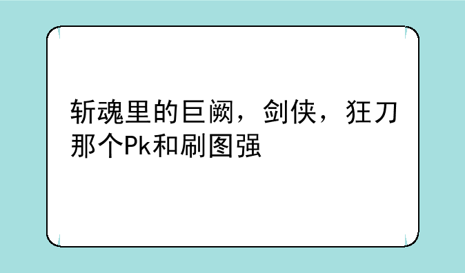 斩魂里的巨阙，剑侠，狂刀那个Pk和刷图强