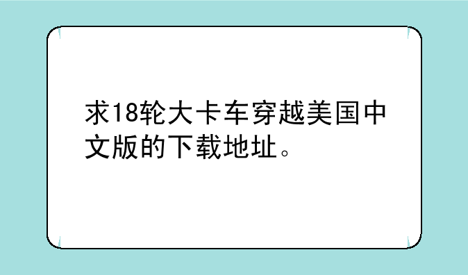 求18轮大卡车穿越美国中文版的下载地址。