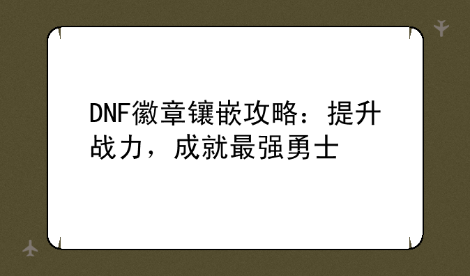 DNF徽章镶嵌攻略：提升战力，成就最强勇士