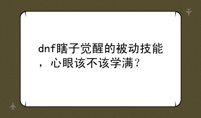 dnf瞎子觉醒的被动技能，心眼该不该学满？