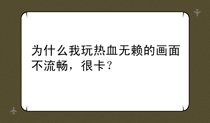 为什么我玩热血无赖的画面不流畅，很卡？