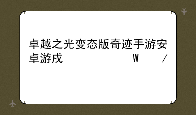 卓越之光变态版奇迹手游安卓游戏如何下载