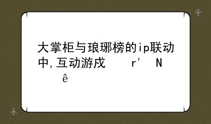 大掌柜与琅琊榜的ip联动中,互动游戏有哪些
