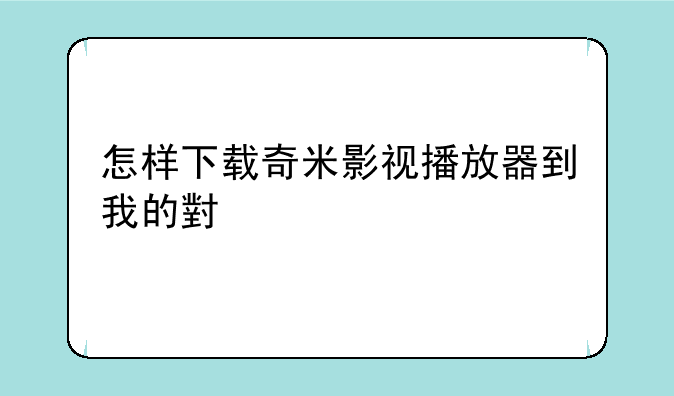 怎样下载奇米影视播放器到我的小米手机上