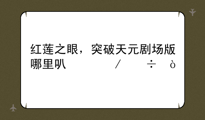 红莲之眼，突破天元剧场版哪里可以下载？