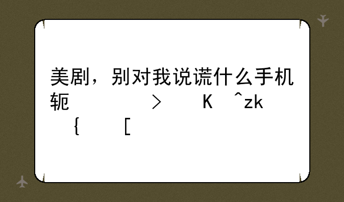 美剧，别对我说谎什么手机软件可以离线？