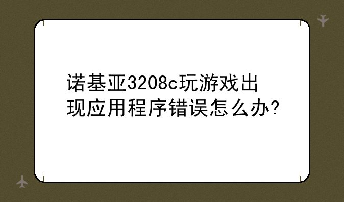 诺基亚3208c玩游戏出现应用程序错误怎么办?