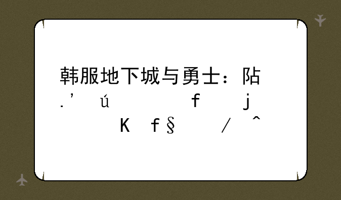韩服地下城与勇士：阿拉德大陆的冒险之旅