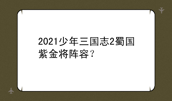 2021少年三国志2蜀国紫金将阵容？