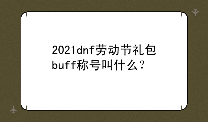 2021dnf劳动节礼包buff称号叫什么？