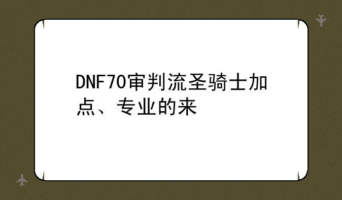 DNF70审判流圣骑士加点、专业的来