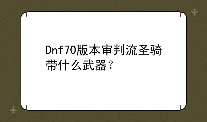 Dnf70版本审判流圣骑带什么武器？