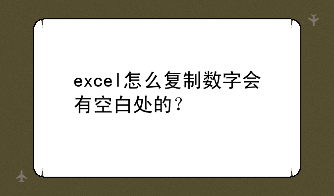 excel怎么复制数字会有空白处的？